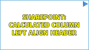 Sharepoint: Calculated Column left align header (3 Solutions!!)