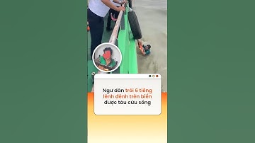 Ngư dân trôi 6 tiếng lênh đênh trên biển được tàu cứu sống