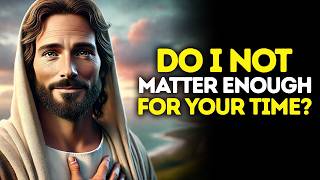 God Says: Do I Not Matter Enough For Your TIME? | God Message Today | Gods Message Now | God's