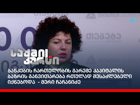 ბანკების ჩართულობის გარეშე კაპიტალის ბაზრის განვითარება რთულად შესაძლებელი იქნებოდა  - მერი ჩაჩანიძე