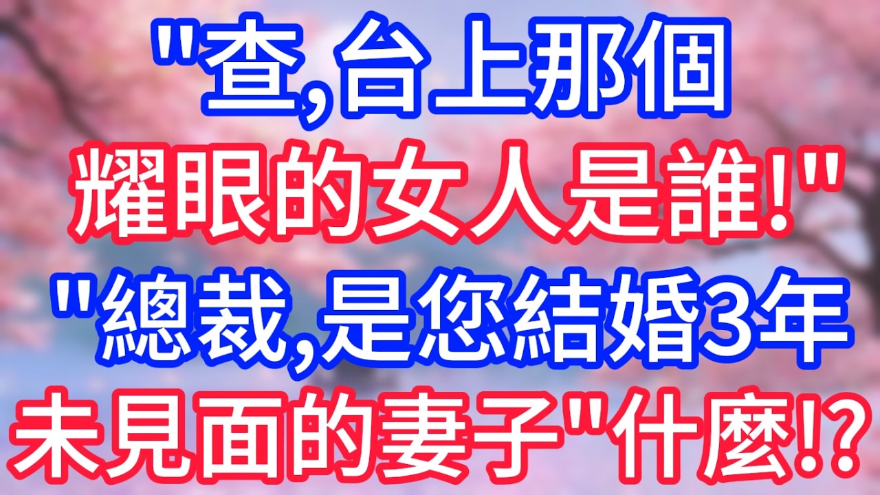 查,台上那個耀眼的女人是誰!總裁,是您結婚3年未見面的妻子!什麼! ?
