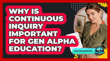 Why Is Continuous Inquiry Important For Gen Alpha Education? - Gen Alpha Adventures