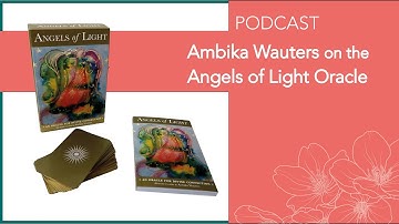 Ambika Wauters on creating the Angels of Light Oracle | Podcast