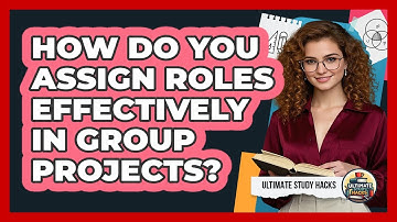 How Do You Assign Roles Effectively In Group Projects? - Ultimate Study Hacks