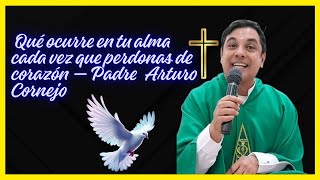 Qué ocurre en tu alma cada vez que perdonas de corazón — Padre  Arturo Cornejo