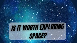 Is Space Exploration Worth It? Exploring the Benefits and Impact