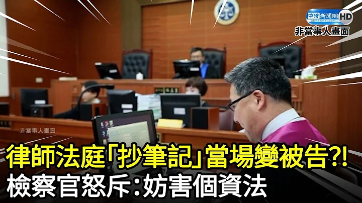 律師法庭「抄筆記」竟當場變被告？！　檢察官怒斥：妨害個資法 @ChinaTimes - 天天要聞