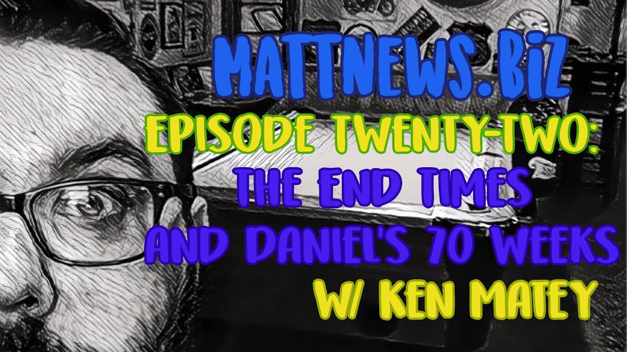 mattnews.biz - Episode 22: The End Times and Daniel's Seventy Weeks w/ Ken Matey