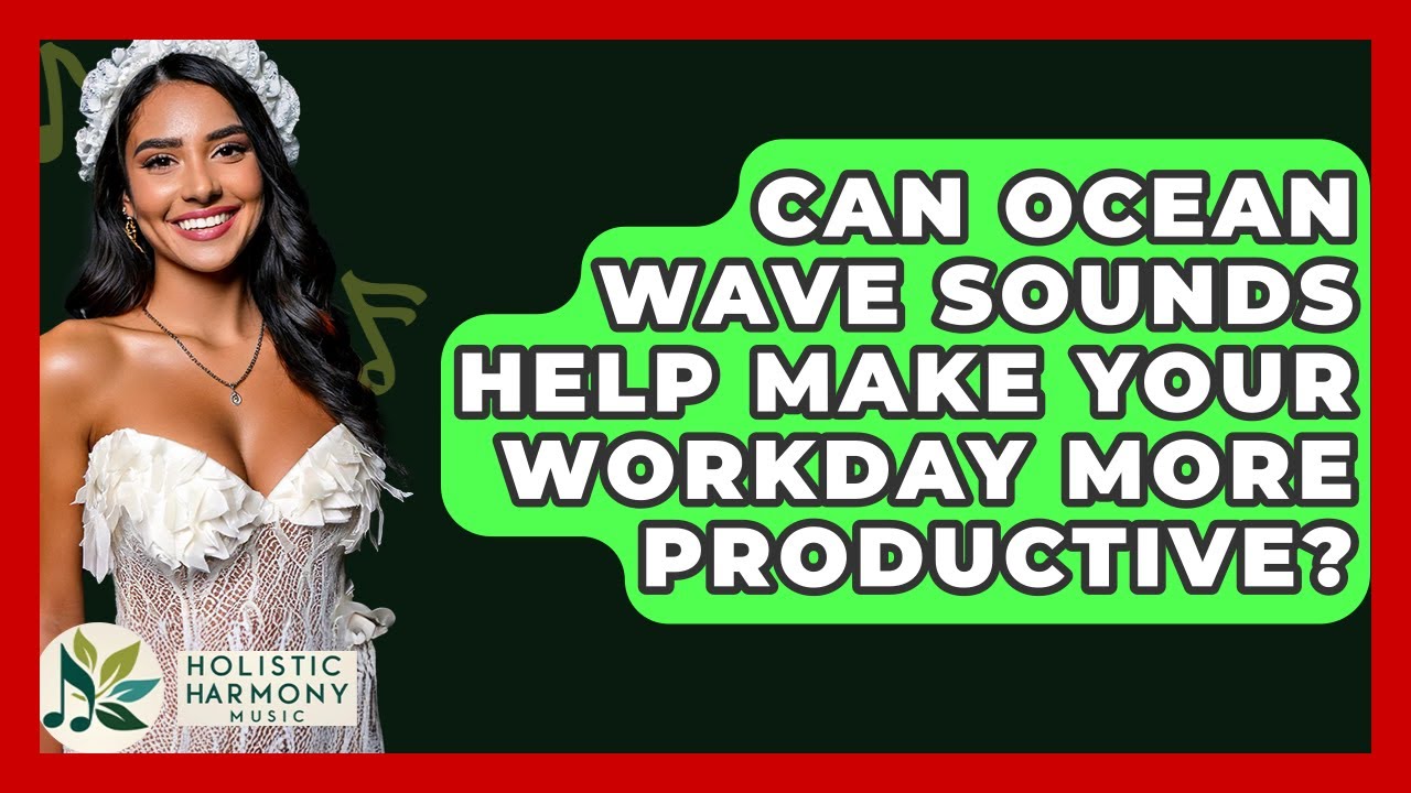 Can Ocean Wave Sounds Help Make Your Workday More Productive? - Holistic Harmony Music