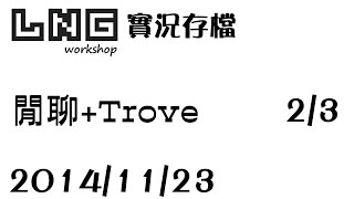 【LNG】2014/11/23 閒聊+Trove - 2 / 3