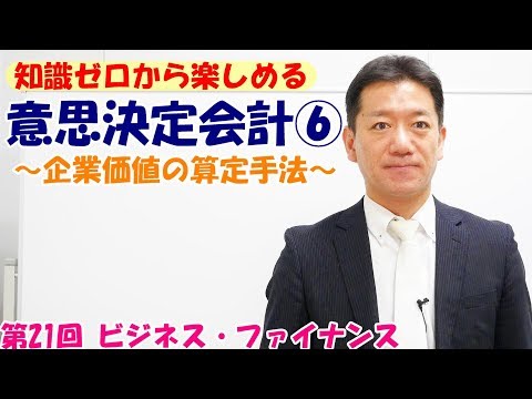 知識ゼロから楽しめる意思決定会計⑥～企業価値の算定手法～【第21回 ビジネス・ファイナンス】