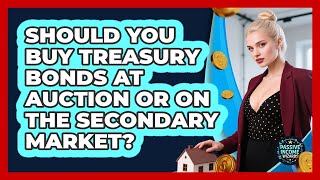 Should You Buy Treasury Bonds At Auction Or On The Secondary Market? - Passive Income Wizards