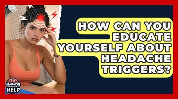 How Can You Educate Yourself About Headache Triggers? - Headache and Migraine Help