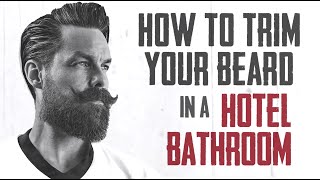 HOW TO TRIM YOUR BEARD - HOTEL BATHROOM HACKS