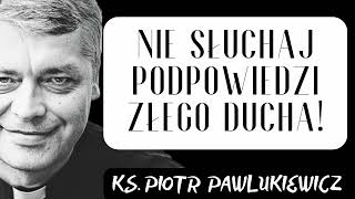 NIE SŁUCHAJ PODPOWIEDZI ZŁEGO DUCHA ! - Ks. Piotr Pawlukiewicz
