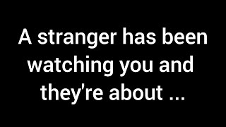 💌 A stranger has been observing you, and they're about to...