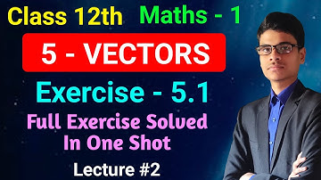 Exercise - 5.1 | Full Exercise In one shot | 5 - Vectors | Maths - 1 | Class 12th |