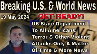 Breaking US  \u0026 World News - 19 May 2024 - US State Dep: Prepare For A Tsunami Of Terror \u0026 Violence