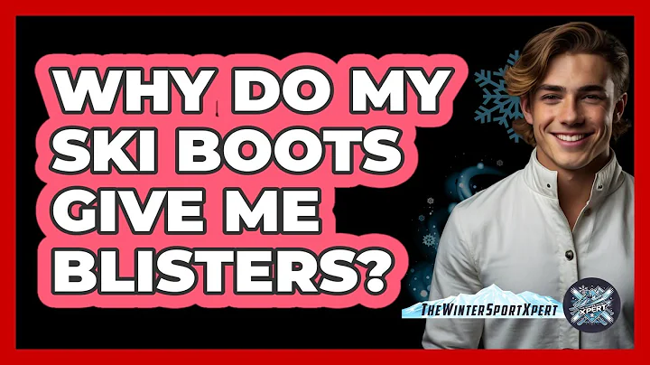 Why Do My Ski Boots Give Me Blisters? - The Winter Sport Xpert