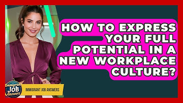How To Express Your Full Potential In A New Workplace Culture? - Immigrant Job Answers