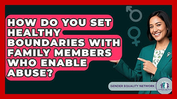 How Do You Set Healthy Boundaries With Family Members Who Enable Abuse? - Gender Equality Network