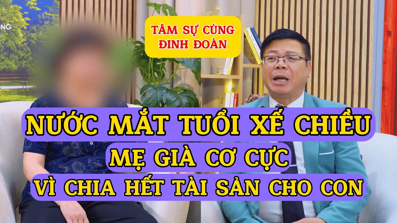 Tâm Sự Cùng Đinh Đoàn - Nước Mắt Tuổi Xế Chiều: Mẹ Già Cơ Cực Sau Khi Chia Hết Tài Sản Cho Con