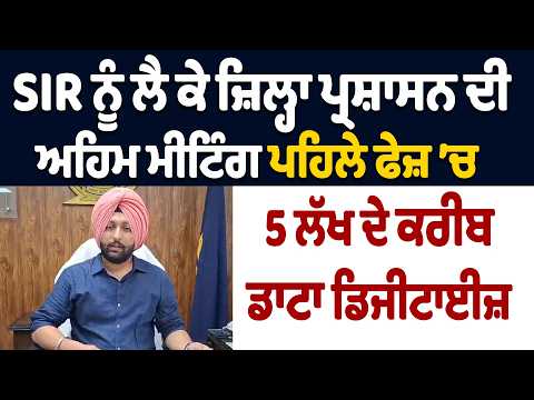 SIR ਨੂੰ ਲੈ ਕੇ ਜ਼ਿਲ੍ਹਾ ਪ੍ਰਸ਼ਾਸਨ ਦੀ ਅਹਿਮ ਮੀਟਿੰਗ, ਪਹਿਲੇ ਫੇਜ਼ ’ਚ 5 ਲੱਖ ਦੇ ਕਰੀਬ ਡਾਟਾ ਡਿਜੀਟਾਈਜ਼