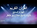 القران الكريم ختمة الاجزاء تلاوة الشيخ صلاح بوخاطر الجزء 07 