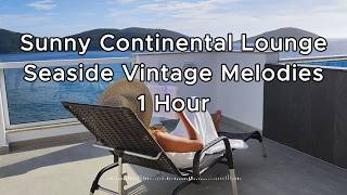 Sunny Continental Lounge ☀️ Relaxing Vintage Melodies by the Sea | 1 Hour