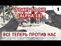 7 DAYS TO DIE (ALPHA 18) ПРОХОЖДЕНИЕ #1 - ВСЕ ТЕПЕРЬ ПРОТИВ НАС