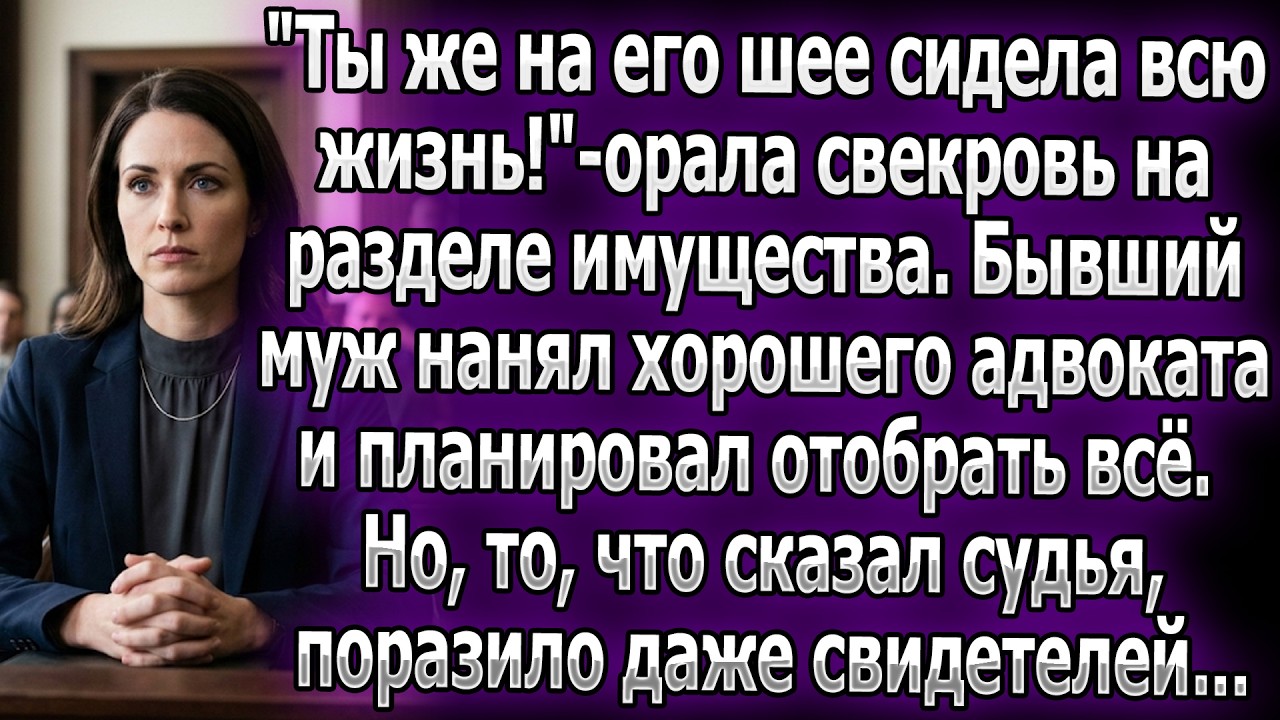«Сидела на шее!» —кричала свекровь при разводе. Муж хотел отобрать всё,но вердикт судьи поразил всех