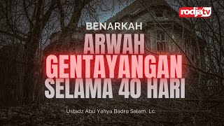 Benarkah Ada Arwah Gentayangan Selama 40 Hari? l Ustadz Abu Yahya Badru Salam, Lc.