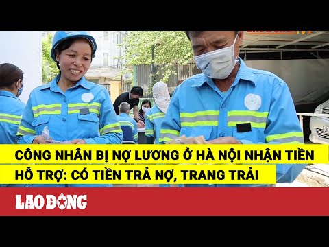 Video Công nhân bị nợ lương ở Hà Nội nhận tiền hỗ trợ: Có... - youtube