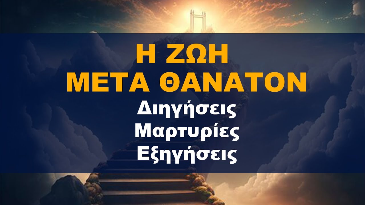 H Ζωή μετά Θάνατον - Αφηγήσεις, Μαρτυρίες, Εξηγήσεις | Ανάσταση