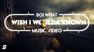 BOI WHAT - Wish I Woulda Known | Music Video