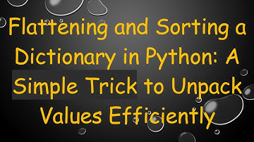Flattening and Sorting a Dictionary in Python: A Simple Trick to Unpack Values Efficiently
