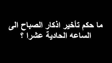 الشيخ محمد صالح ابن عثيمين ما حكم تأخير اذكار الصباح الى الساعه الحادية عشرا ؟ youtube