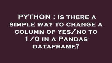 PYTHON : Is there a simple way to change a column of yes/no to 1/0 in a Pandas dataframe?