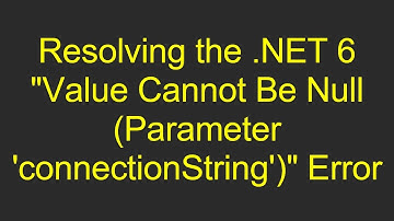 Resolving the .NET 6 "Value Cannot Be Null (Parameter 