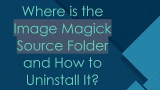 Where is the Image Magick Source Folder and How to Uninstall It? screenshot 3