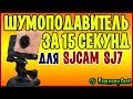 Шумоподавитель (ветрозащита) за 15 секунд для экшн камеры SJCAM SJ7!