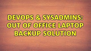DevOps & SysAdmins: Out of Office laptop backup solution (9 Solutions!!)