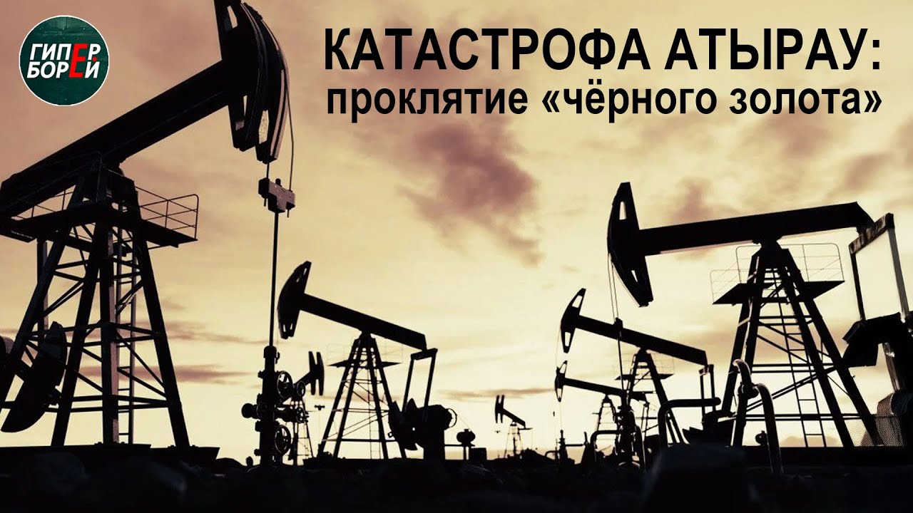 КАТАСТРОФИЧЕСКИЙ Атырау: ГОРЕ «чёрного золота» - ГИПЕРБОРЕЙ