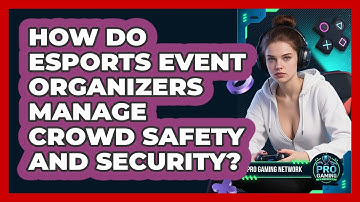 How Do Esports Event Organizers Manage Crowd Safety And Security? - Pro Gaming Network