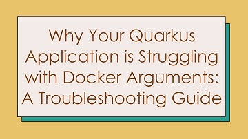 Why Your Quarkus Application is Struggling with Docker Arguments: A Troubleshooting Guide
