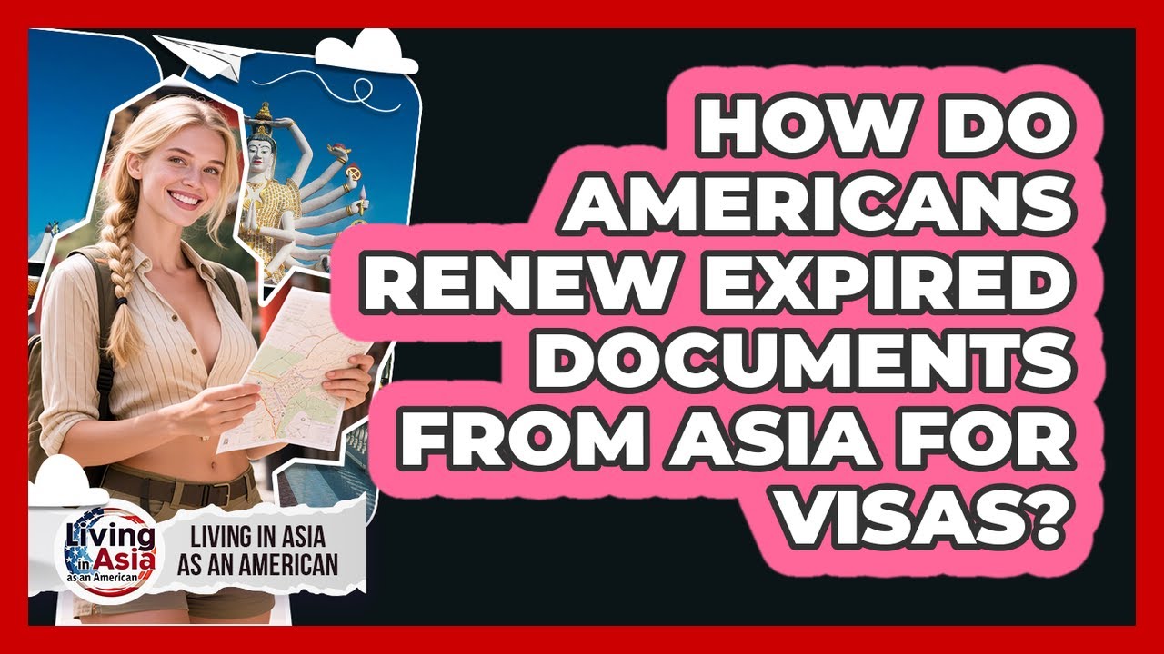 How Do Americans Renew Expired Documents From Asia For Visas? - Living in Asia as an American