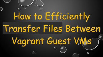 How to Efficiently Transfer Files Between Vagrant Guest VMs