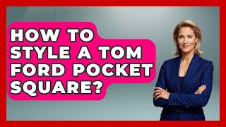 How To Style A Tom Ford Pocket Square? - The Sharp Dressed Gent