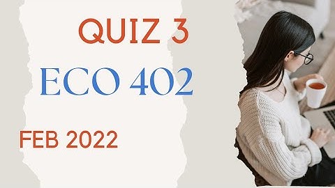 Eco 402 Quiz 3 . FEB 22