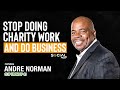 Stop Doing Charity Work and Do Business - Andre Norman